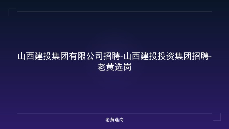 山西建投集团有限公司招聘-山西建投投资集团招聘-老黄选岗 - 老黄选岗