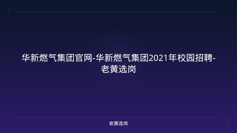 华新燃气集团官网-华新燃气集团2021年校园招聘-老黄选岗 - 老黄选岗
