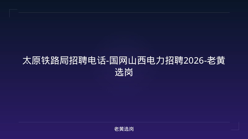 太原铁路局招聘电话-国网山西电力招聘2026-老黄选岗 - 老黄选岗