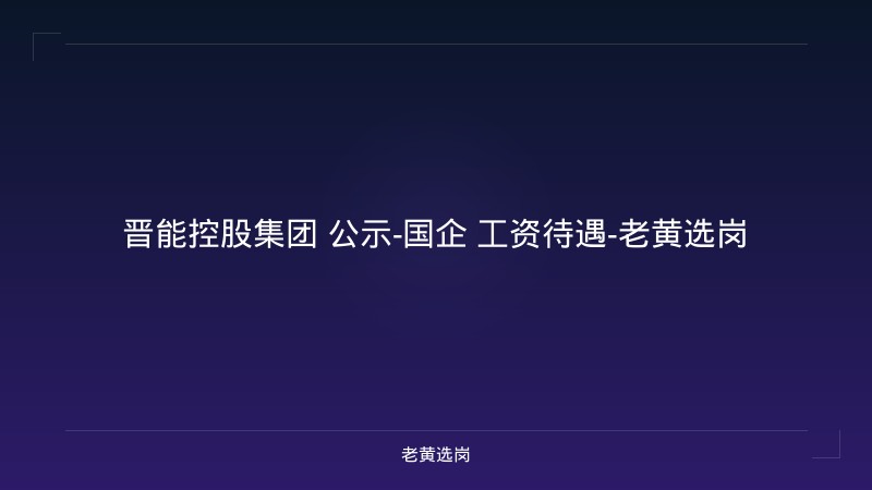 晋能控股集团 公示-国企 工资待遇-老黄选岗 - 老黄选岗