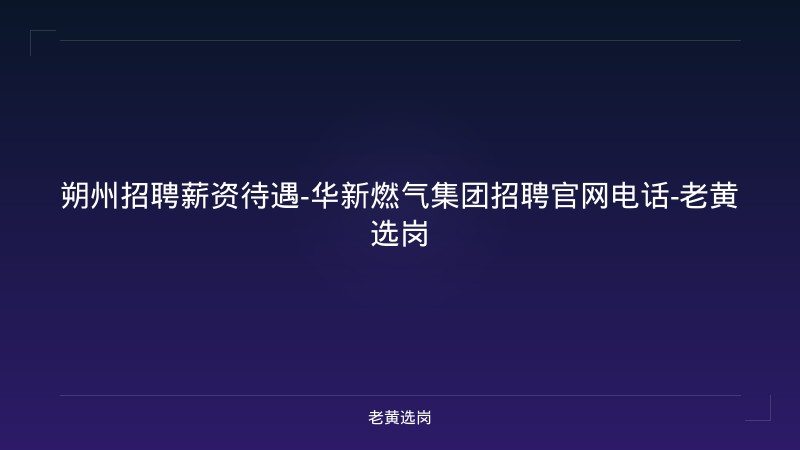 朔州招聘薪资待遇-华新燃气集团招聘官网电话-老黄选岗 - 老黄选岗