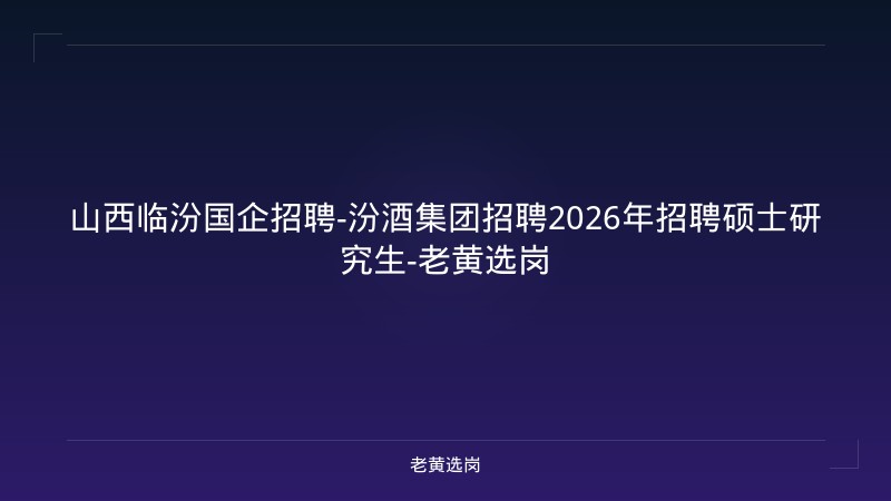 山西临汾国企招聘-汾酒集团招聘2026年招聘硕士研究生-老黄选岗 - 老黄选岗