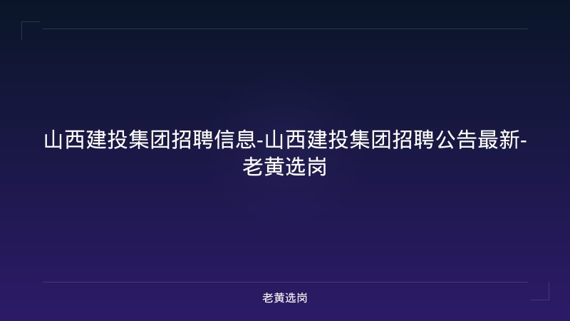 山西建投集团招聘信息-山西建投集团招聘公告最新-老黄选岗 - 老黄选岗