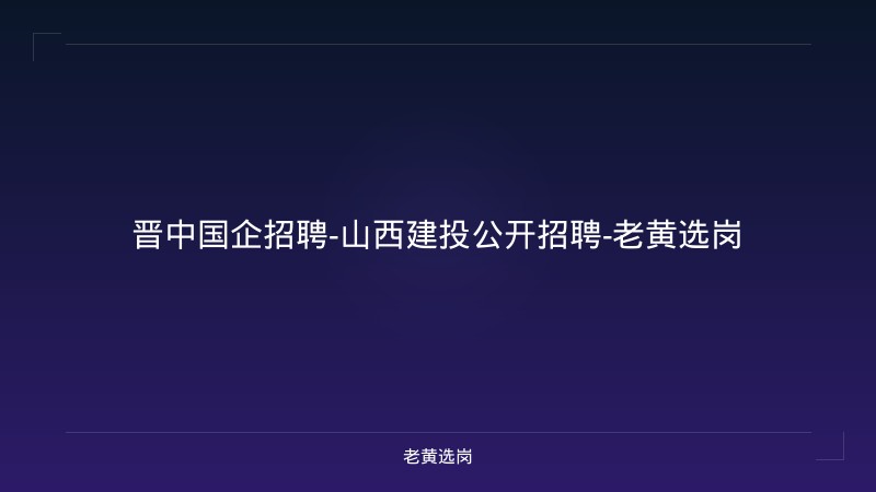 晋中国企招聘-山西建投公开招聘-老黄选岗 - 老黄选岗