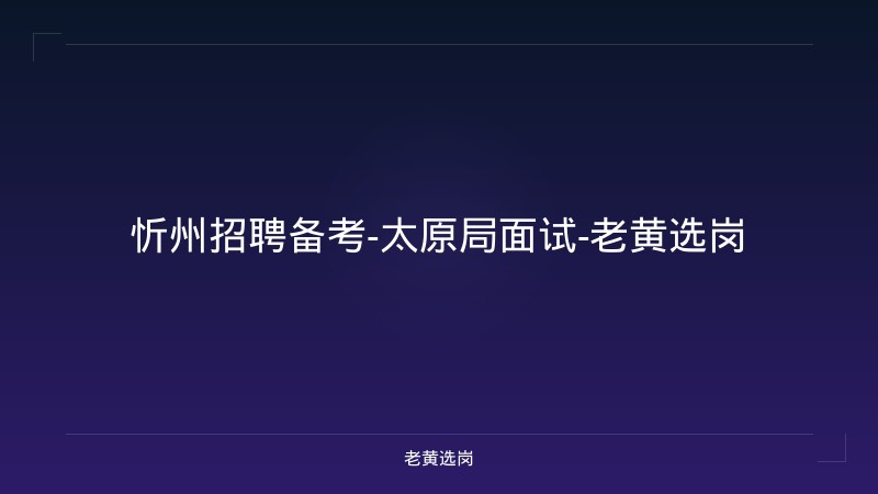 忻州招聘备考-太原局面试-老黄选岗 - 老黄选岗