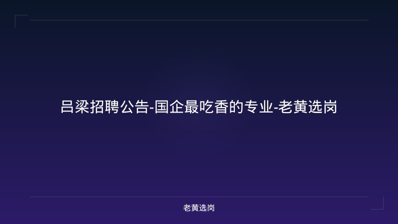 吕梁招聘公告-国企最吃香的专业-老黄选岗 - 老黄选岗
