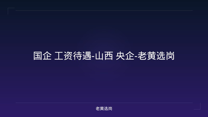 国企 工资待遇-山西 央企-老黄选岗 - 老黄选岗