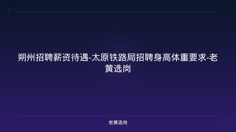 朔州招聘薪资待遇-太原铁路局招聘身高体重要求-老黄选岗 - 老黄选岗