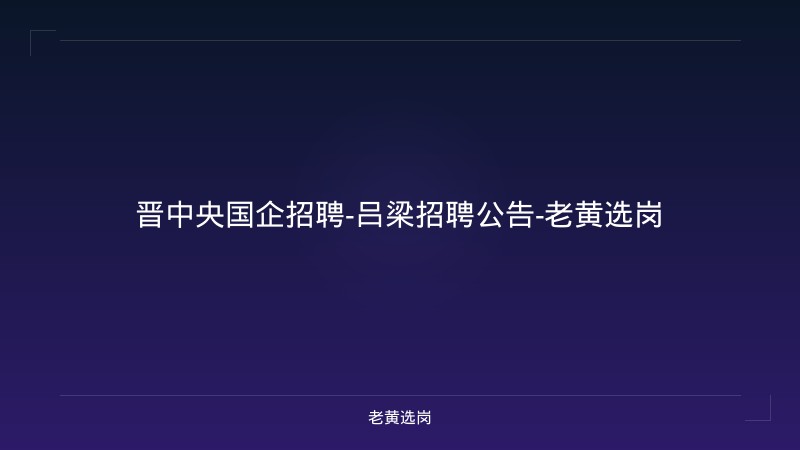 晋中央国企招聘-吕梁招聘公告-老黄选岗 - 老黄选岗
