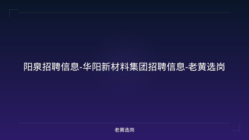 阳泉招聘信息-华阳新材料集团招聘信息-老黄选岗 - 老黄选岗