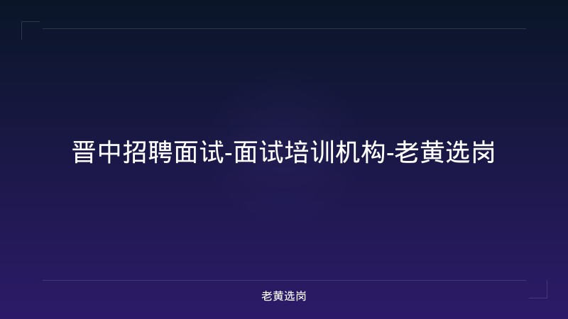 晋中招聘面试-面试培训机构-老黄选岗 - 老黄选岗
