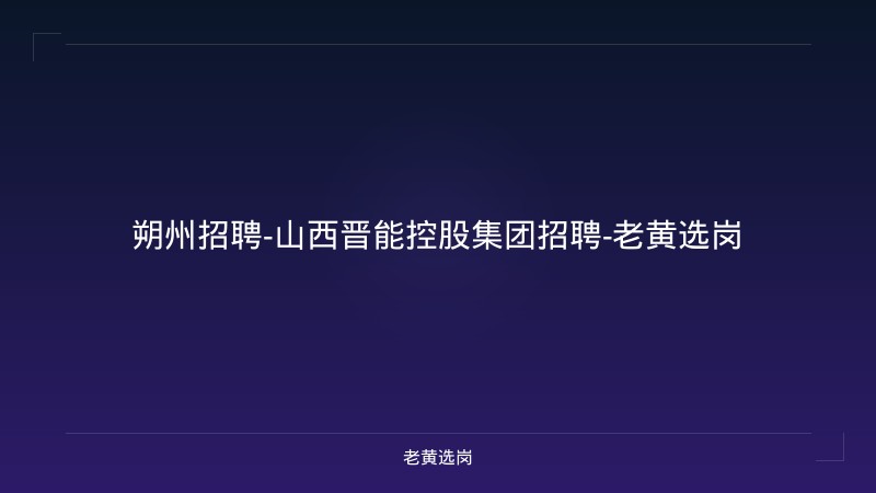 朔州招聘-山西晋能控股集团招聘-老黄选岗 - 老黄选岗