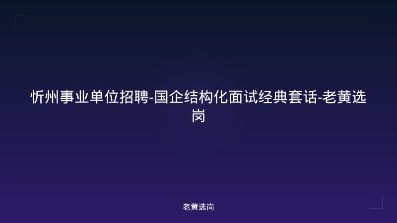 忻州事业单位招聘-国企结构化面试经典套话-老黄选岗 - 老黄选岗