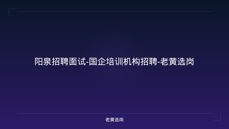阳泉招聘面试-国企培训机构招聘-老黄选岗 - 老黄选岗