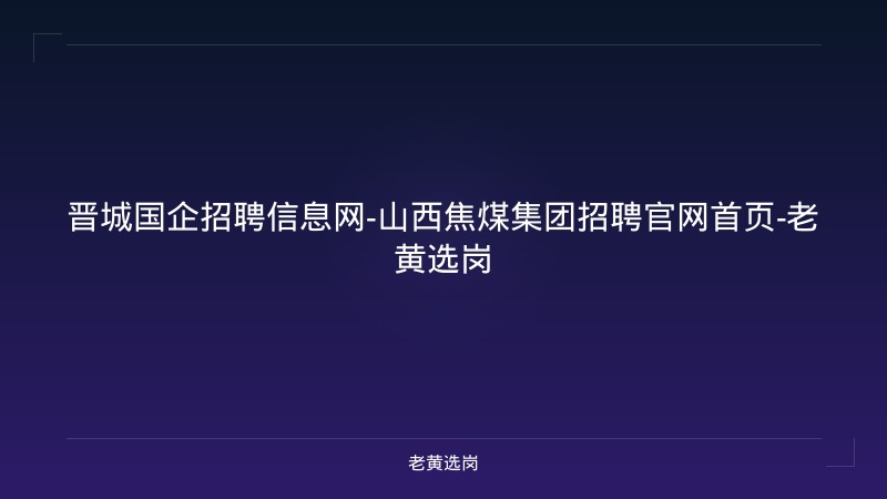 晋城国企招聘信息网-山西焦煤集团招聘官网首页-老黄选岗 - 老黄选岗