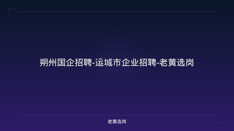 朔州国企招聘-运城市企业招聘-老黄选岗 - 老黄选岗