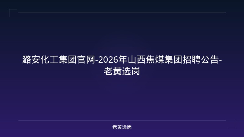 潞安化工集团官网-2026年山西焦煤集团招聘公告-老黄选岗 - 老黄选岗