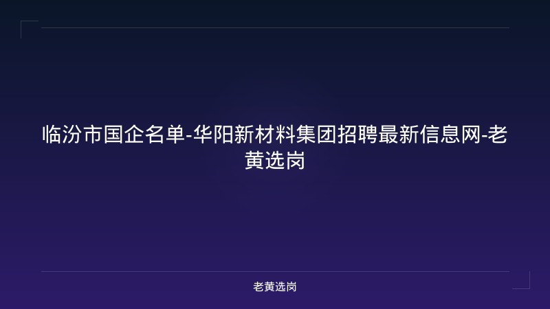 临汾市国企名单-华阳新材料集团招聘最新信息网-老黄选岗 - 老黄选岗
