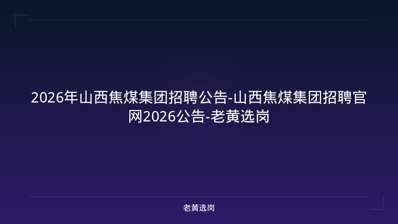 2026年山西焦煤集团招聘公告-山西焦煤集团招聘官网2026公告-老黄选岗 - 老黄选岗