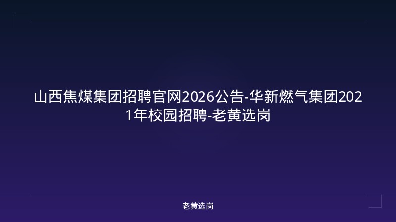 山西焦煤集团招聘官网2026公告-华新燃气集团2021年校园招聘-老黄选岗 - 老黄选岗