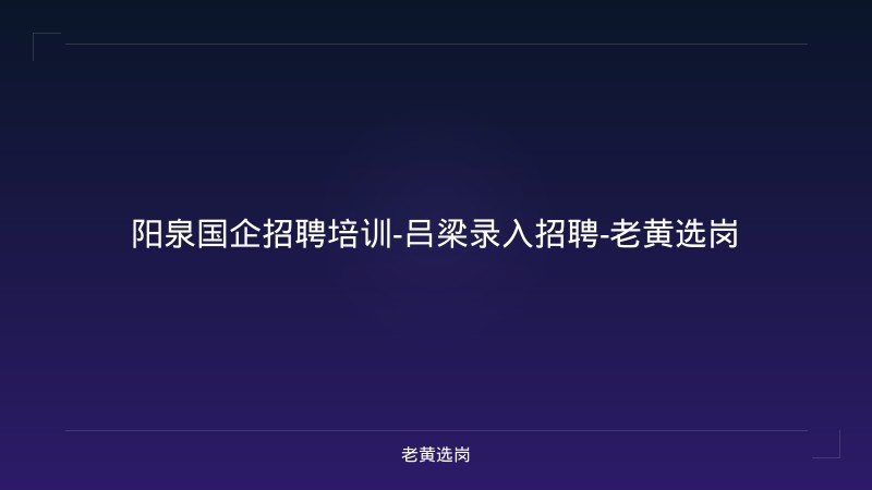 阳泉国企招聘培训-吕梁录入招聘-老黄选岗 - 老黄选岗