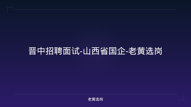 晋中招聘面试-山西省国企-老黄选岗 - 老黄选岗