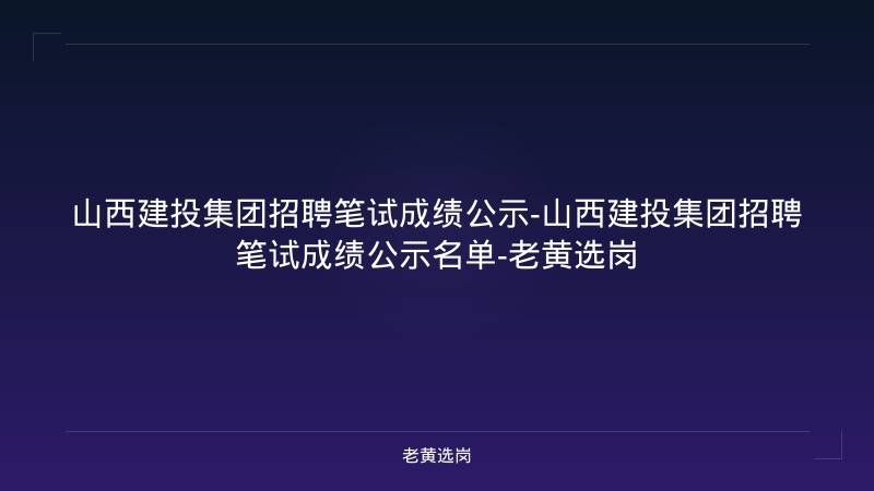 山西建投集团招聘笔试成绩公示-山西建投集团招聘笔试成绩公示名单-老黄选岗 - 老黄选岗