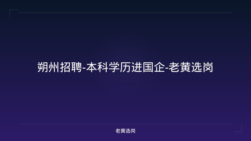 朔州招聘-本科学历进国企-老黄选岗 - 老黄选岗