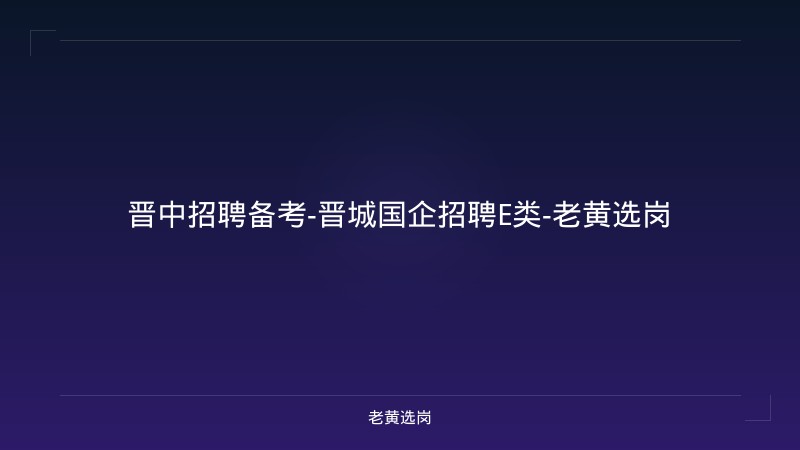 晋中招聘备考-晋城国企招聘E类-老黄选岗 - 老黄选岗