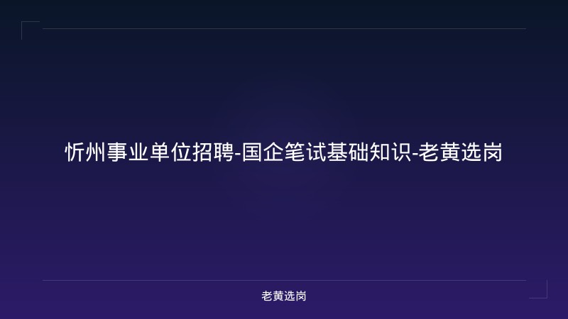 忻州事业单位招聘-国企笔试基础知识-老黄选岗 - 老黄选岗