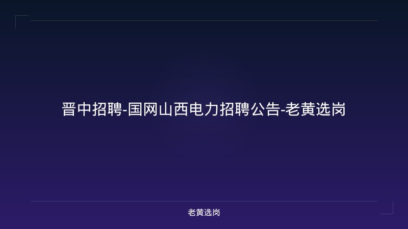 晋中招聘-国网山西电力招聘公告-老黄选岗 - 老黄选岗