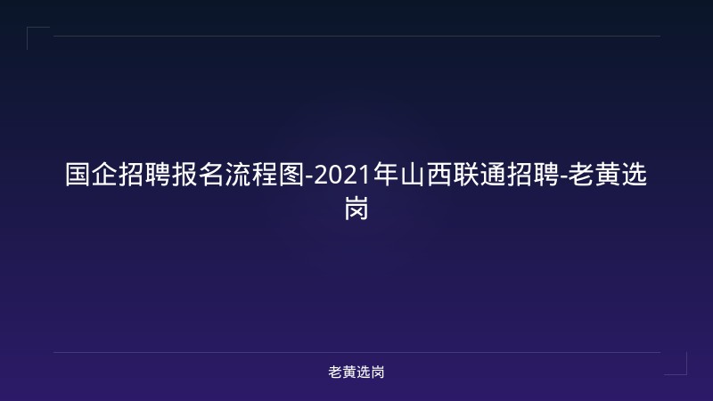 国企招聘报名流程图-2021年山西联通招聘-老黄选岗 - 老黄选岗