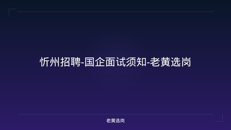 忻州招聘-国企面试须知-老黄选岗 - 老黄选岗