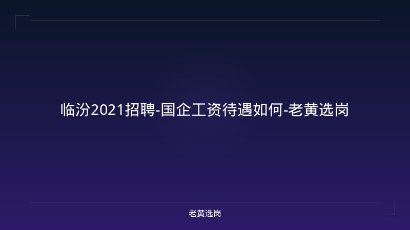 临汾2021招聘-国企工资待遇如何-老黄选岗 - 老黄选岗