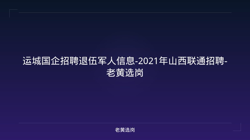 运城国企招聘退伍军人信息-2021年山西联通招聘-老黄选岗 - 老黄选岗