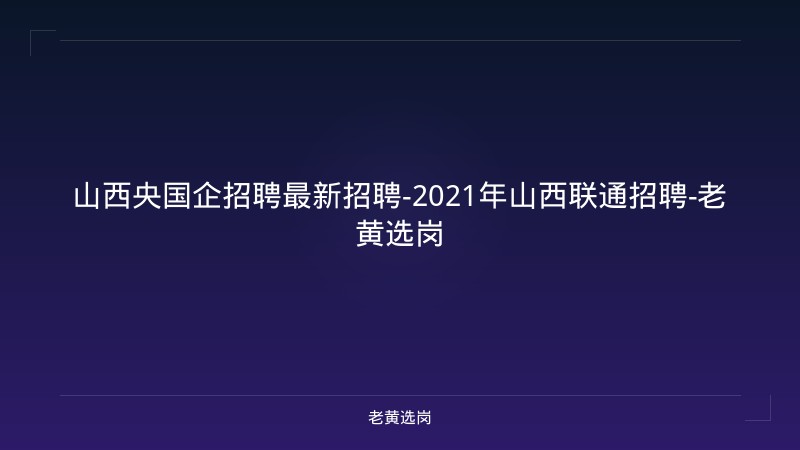 山西央国企招聘最新招聘-2021年山西联通招聘-老黄选岗 - 老黄选岗