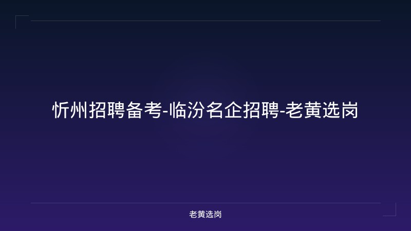 忻州招聘备考-临汾名企招聘-老黄选岗 - 老黄选岗