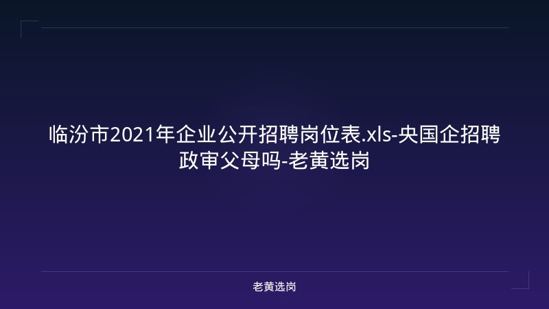 临汾市2021年企业公开招聘岗位表.xls-央国企招聘政审父母吗-老黄选岗 - 老黄选岗
