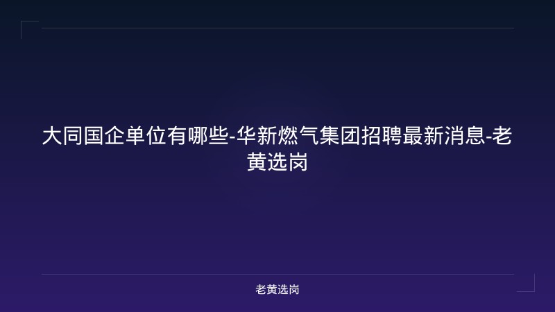 大同国企单位有哪些-华新燃气集团招聘最新消息-老黄选岗 - 老黄选岗