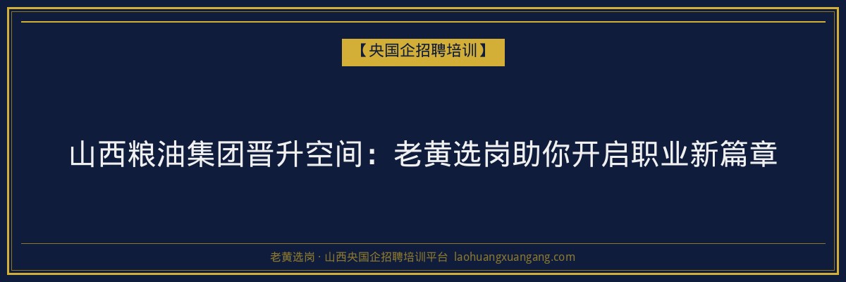 山西粮油集团晋升空间：老黄选岗助你开启职业新篇章 - 老黄选岗