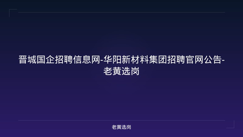 晋城国企招聘信息网-华阳新材料集团招聘官网公告-老黄选岗 - 老黄选岗
