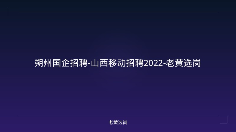 朔州国企招聘-山西移动招聘2022-老黄选岗 - 老黄选岗