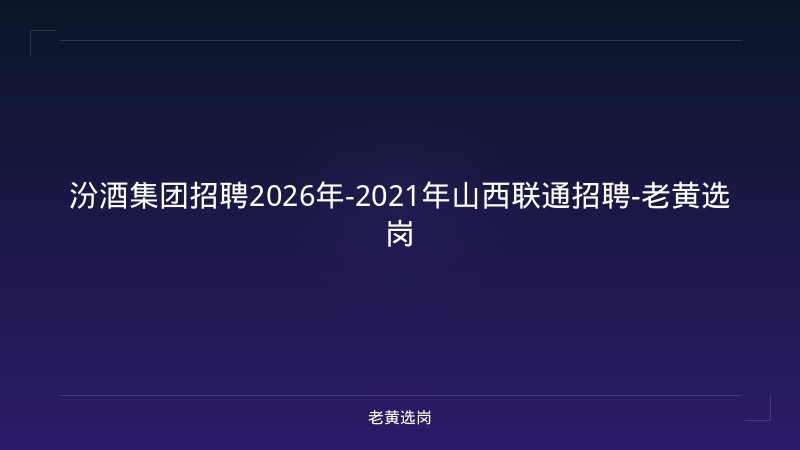 汾酒集团招聘2026年-2021年山西联通招聘-老黄选岗 - 老黄选岗