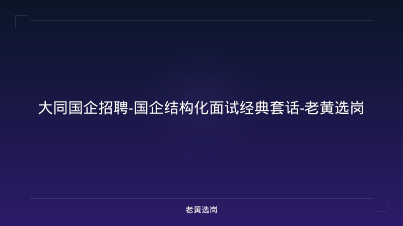 大同国企招聘-国企结构化面试经典套话-老黄选岗 - 老黄选岗