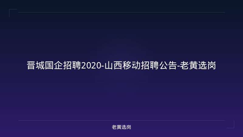 晋城国企招聘2020-山西移动招聘公告-老黄选岗 - 老黄选岗