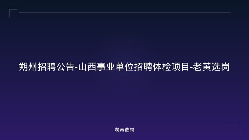 朔州招聘公告-山西事业单位招聘体检项目-老黄选岗 - 老黄选岗