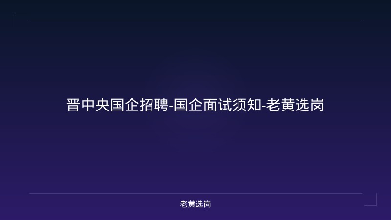 晋中央国企招聘-国企面试须知-老黄选岗 - 老黄选岗