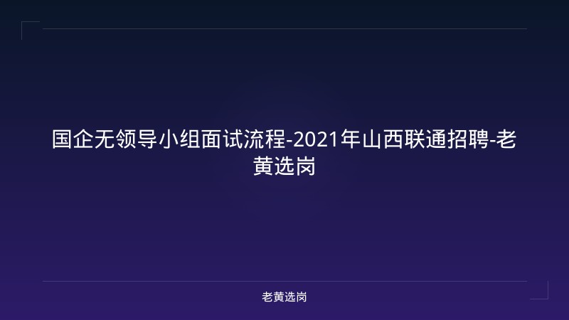 国企无领导小组面试流程-2021年山西联通招聘-老黄选岗 - 老黄选岗