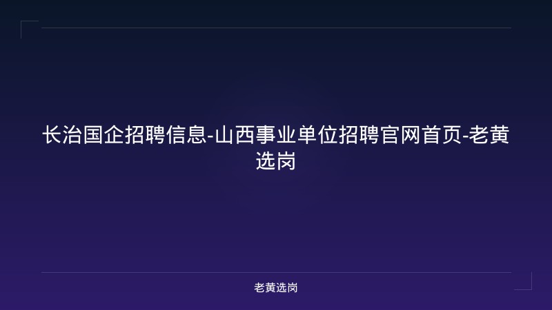 长治国企招聘信息-山西事业单位招聘官网首页-老黄选岗 - 老黄选岗