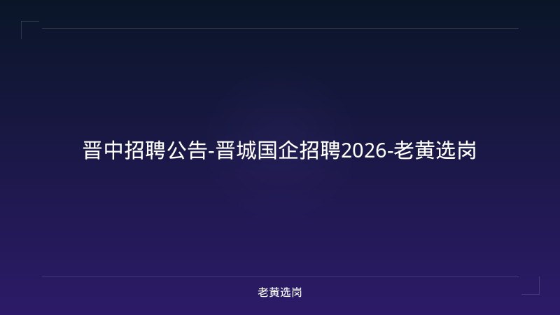 晋中招聘公告-晋城国企招聘2026-老黄选岗 - 老黄选岗